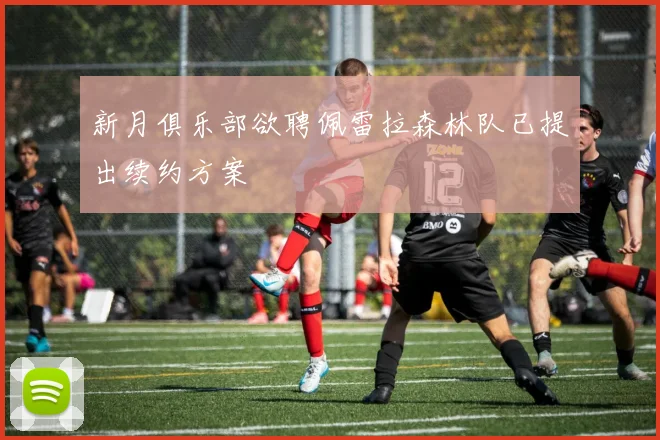 新月俱乐部欲聘佩雷拉森林队已提出续约方案